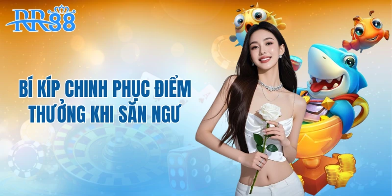 Bí kíp chinh phục điểm thưởng khi săn ngư