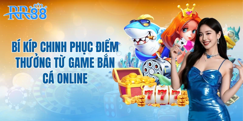 Bí kíp chinh phục điểm thưởng từ game bắn cá online