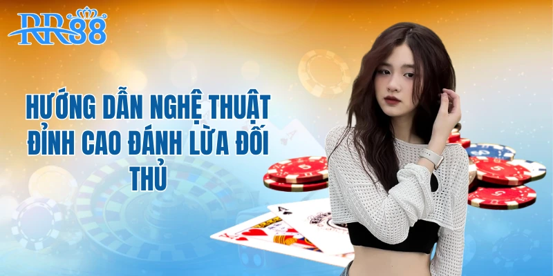 Hướng dẫn nghệ thuật đỉnh cao đánh lừa đối thủ