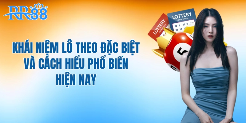 Khái niệm lô theo đặc biệt và cách hiểu phổ biến hiện nay