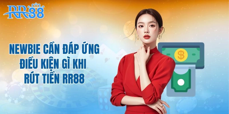 Newbie cần đáp ứng điều kiện gì khi rút tiền RR88