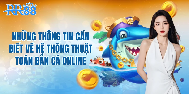 Những thông tin cần biết về hệ thống thuật toán bắn cá online