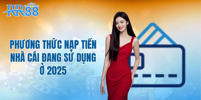 Phương thức nạp tiền nhà cái đang sử dụng ở 2025
