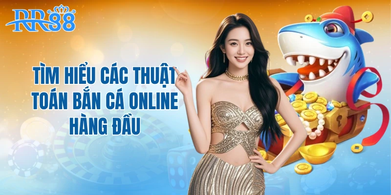 Tìm hiểu các thuật toán bắn cá online hàng đầu