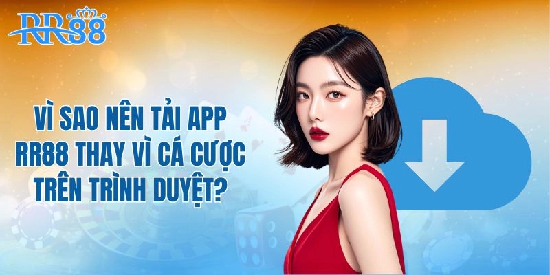 Vì sao nên tải app RR88 thay vì cá cược trên trình duyệt?